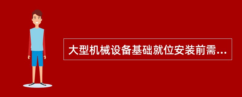 大型机械设备基础就位安装前需要进行预压,预压的重量为自重和允许加工件最大重量总和